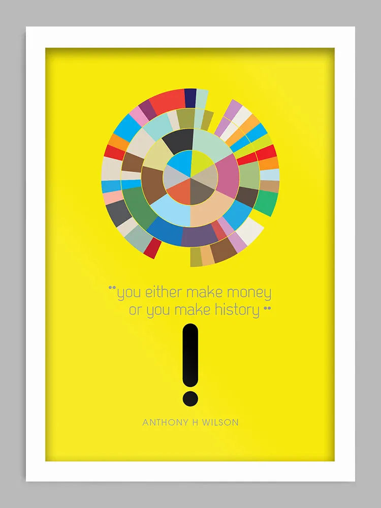 You Either Make Money or You Make History - Music Print. A quoted tribute to Tony Wilson and Factory Records. The design takes its inspiration from New Order and Factory's greatest success and failure. Referencing the 12" single Blue Monday which despite being the biggest selling of it's kind ever, still managed to cripple the company's profits due to the high cost of pressing and printing.